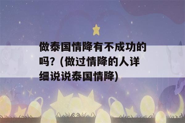 做泰国情降有不成功的吗？(做过情降的人详细说说泰国情降)