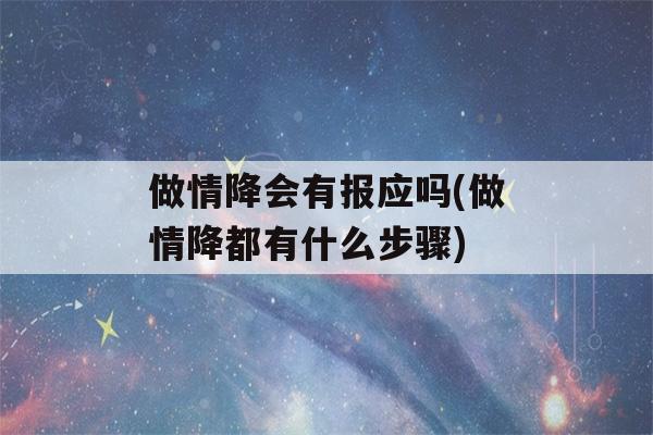 做情降会有报应吗(做情降都有什么步骤)