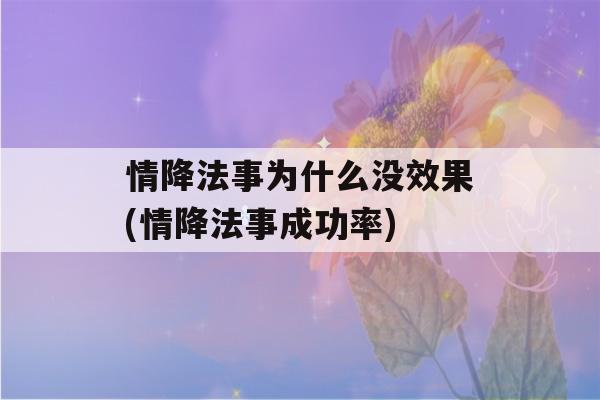 情降法事为什么没效果(情降法事成功率)