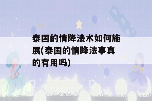 泰国的情降法术如何施展(泰国的情降法事真的有用吗)