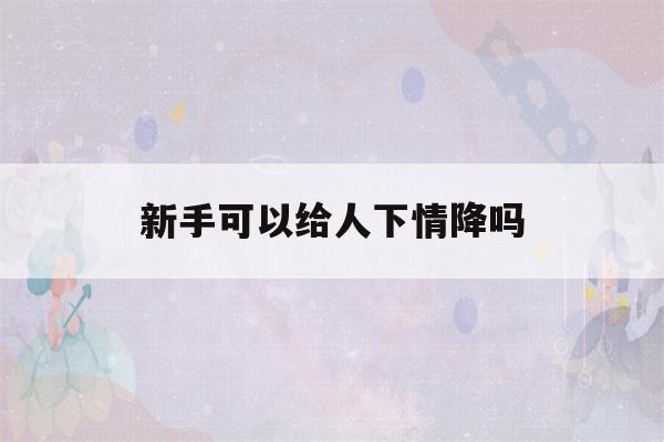 新手可以给人下情降吗