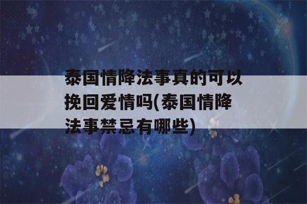 泰国情降法事真的可以挽回爱情吗(泰国情降法事禁忌有哪些)