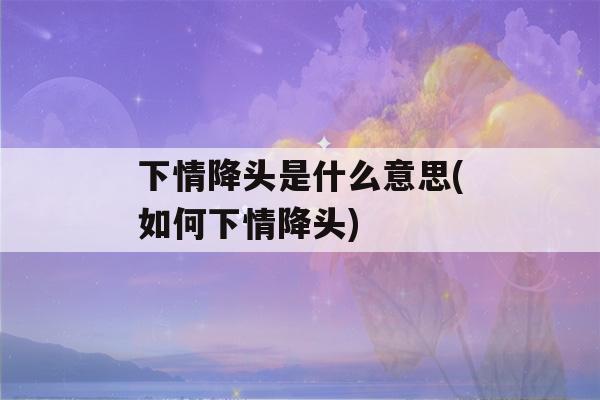 下情降头是什么意思(如何下情降头)