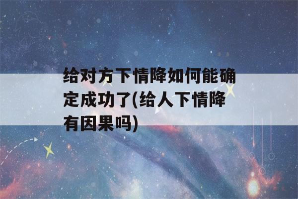 给对方下情降如何能确定成功了(给人下情降有因果吗)