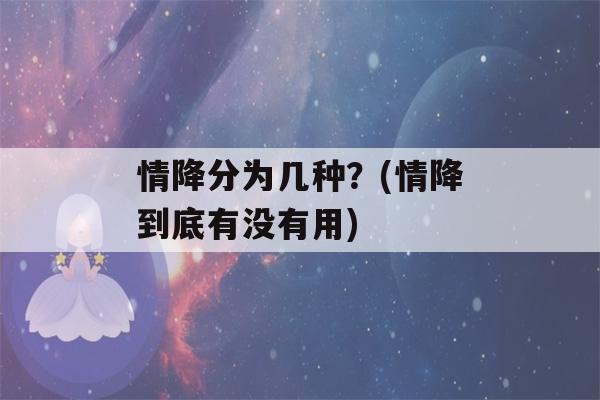 情降分为几种？(情降到底有没有用)