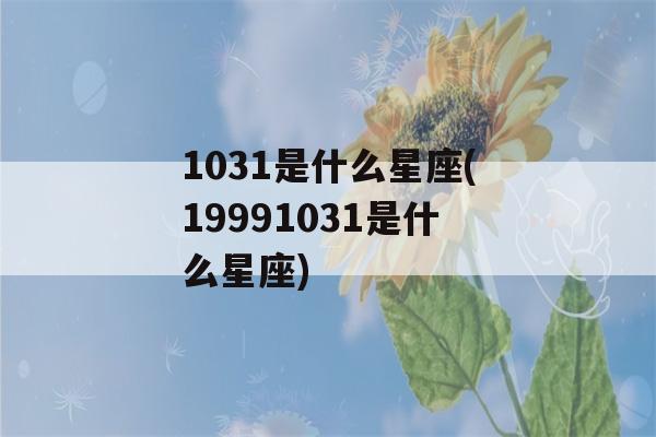 1031是什么星座(19991031是什么星座)