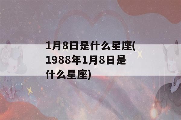 1月8日是什么星座(1988年1月8日是什么星座)