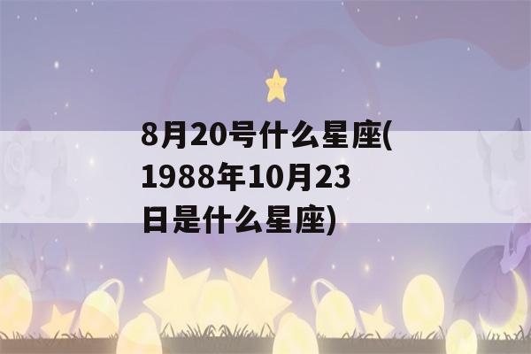 8月20号什么星座(1988年10月23日是什么星座)