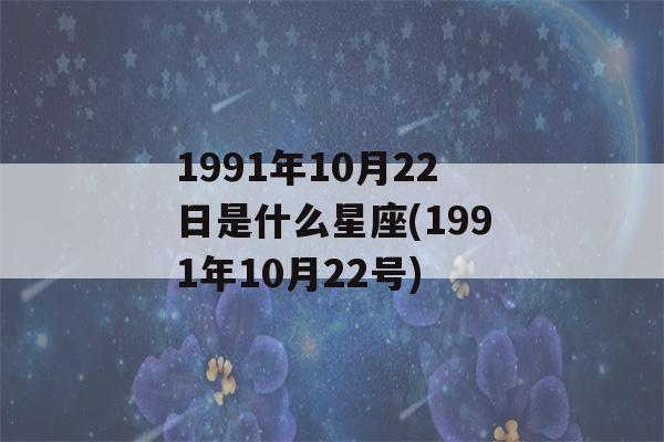 1991年10月22日是什么星座(1991年10月22号)