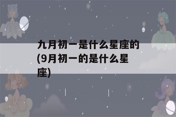 九月初一是什么星座的(9月初一的是什么星座)