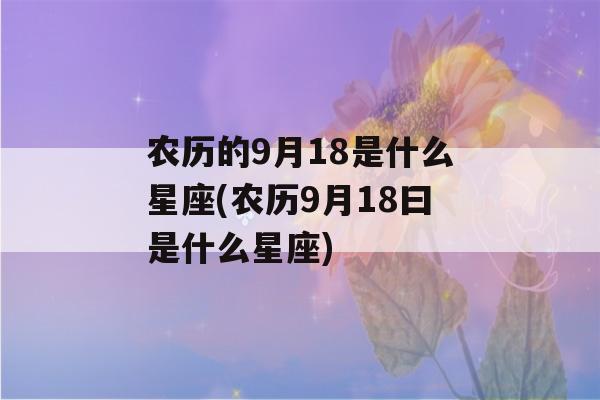 农历的9月18是什么星座(农历9月18曰是什么星座)