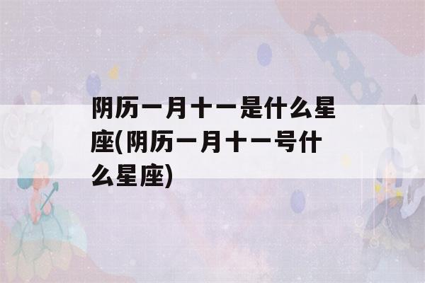 阴历一月十一是什么星座(阴历一月十一号什么星座)