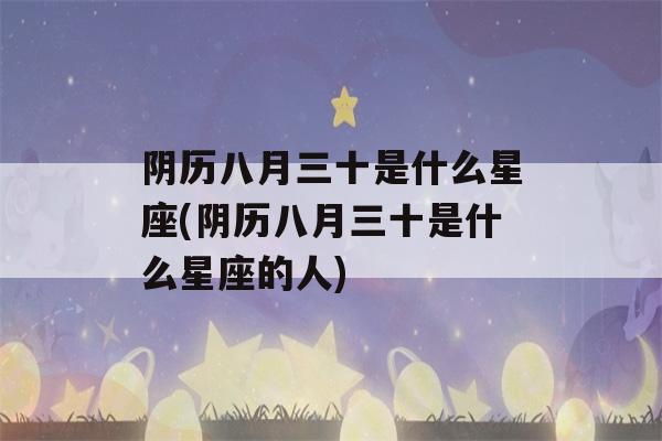 阴历八月三十是什么星座(阴历八月三十是什么星座的人)