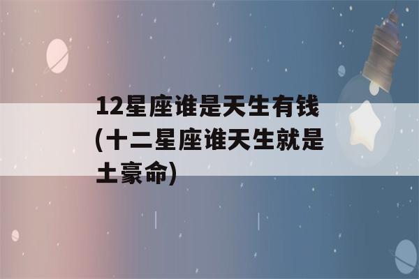 12星座谁是天生有钱(十二星座谁天生就是土豪命)