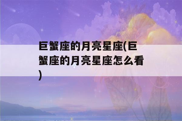 巨蟹座的月亮星座(巨蟹座的月亮星座怎么看)