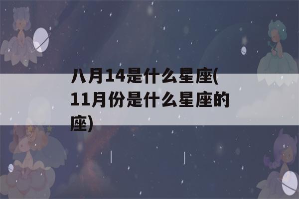 八月14是什么星座(11月份是什么星座的座)