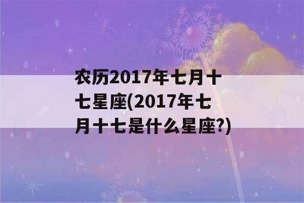 农历2017年七月十七星座(2017年七月十七是什么星座?)