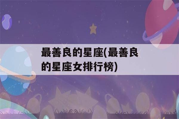 最善良的星座(最善良的星座女排行榜)