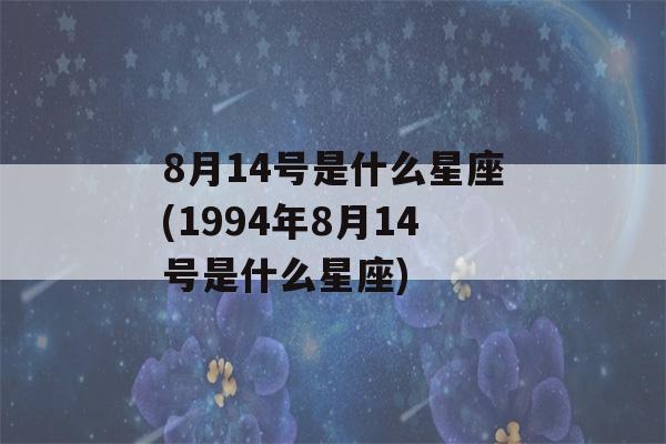 8月14号是什么星座(1994年8月14号是什么星座)