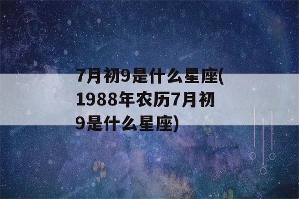 7月初9是什么星座(1988年农历7月初9是什么星座)