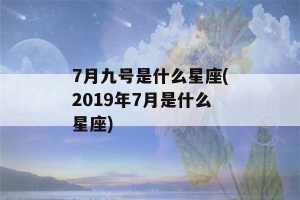 7月九号是什么星座(2019年7月是什么星座)