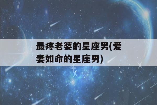 最疼老婆的星座男(爱妻如命的星座男)