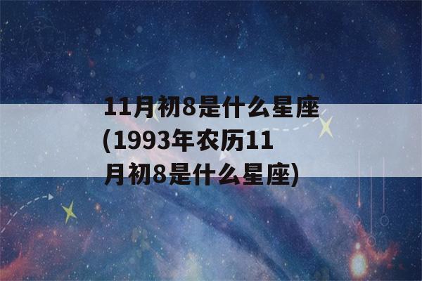 11月初8是什么星座(1993年农历11月初8是什么星座)