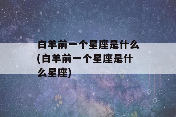 白羊前一个星座是什么(白羊前一个星座是什么星座)