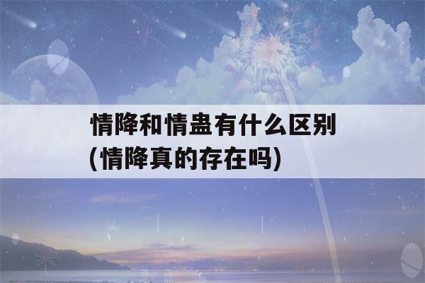 情降和情蛊有什么区别(情降真的存在吗)