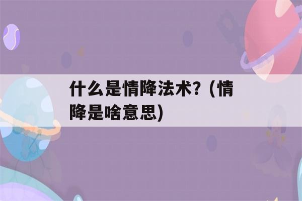 什么是情降法术？(情降是啥意思)