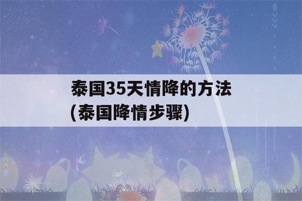 泰国35天情降的方法(泰国降情步骤)