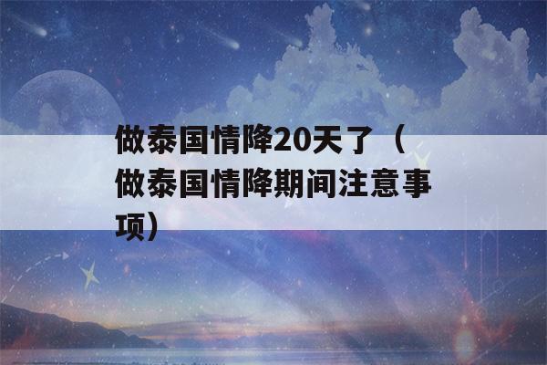 做泰国情降20天了（做泰国情降期间注意事项）