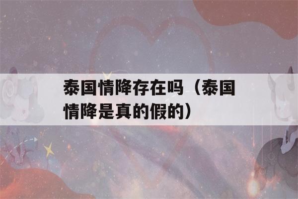 泰国情降存在吗（泰国情降是真的假的）