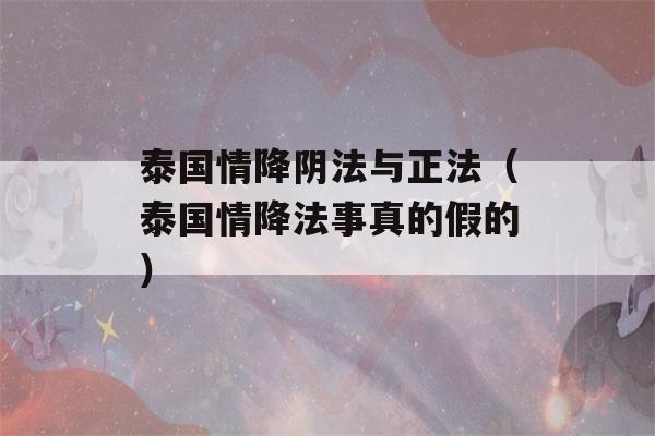 泰国情降阴法与正法（泰国情降法事真的假的）