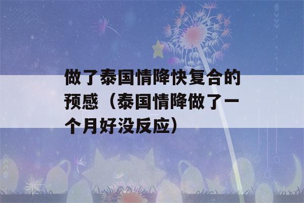 做了泰国情降快复合的预感（泰国情降做了一个月好没反应）