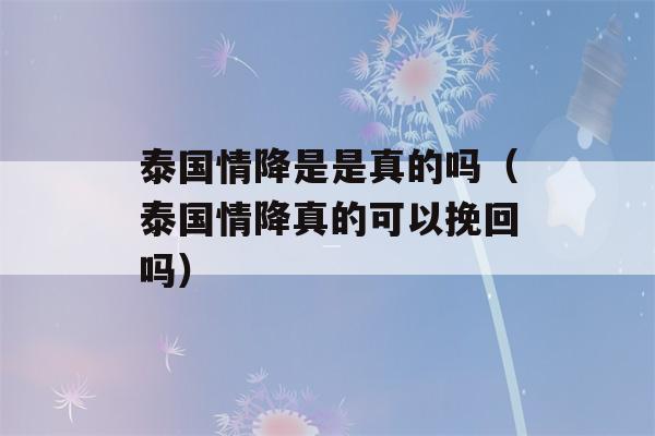 泰国情降是是真的吗（泰国情降真的可以挽回吗）