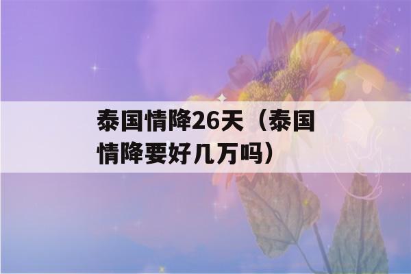 泰国情降26天（泰国情降要好几万吗）