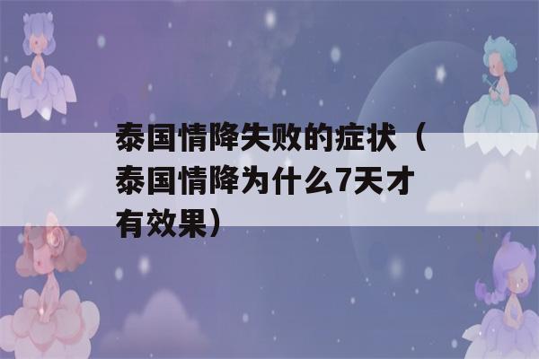 泰国情降失败的症状（泰国情降为什么7天才有效果）