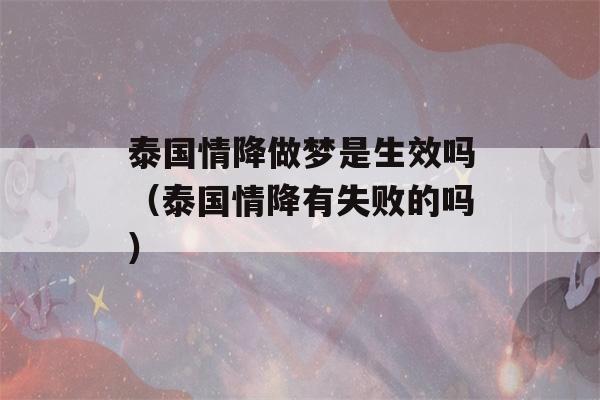 泰国情降做梦是生效吗（泰国情降有失败的吗）