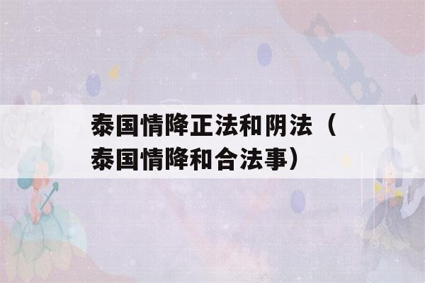 泰国情降正法和阴法（泰国情降和合法事）