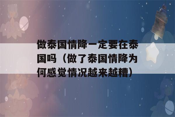 做泰国情降一定要在泰国吗（做了泰国情降为何感觉情况越来越糟）