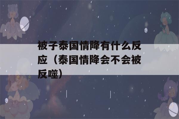 被子泰国情降有什么反应（泰国情降会不会被反噬）