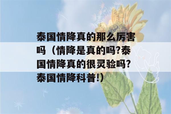 泰国情降真的那么厉害吗（情降是真的吗?泰国情降真的很灵验吗?泰国情降科普!）