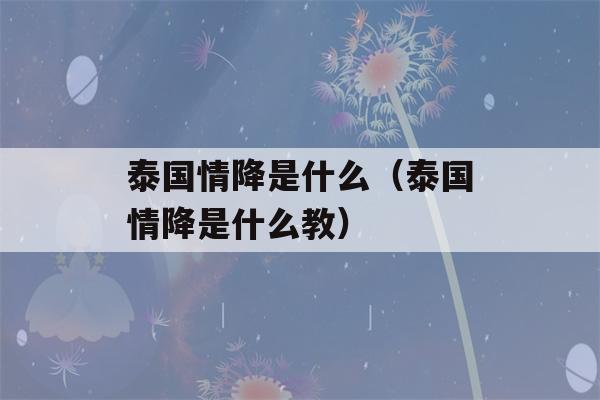 泰国情降是什么（泰国情降是什么教）