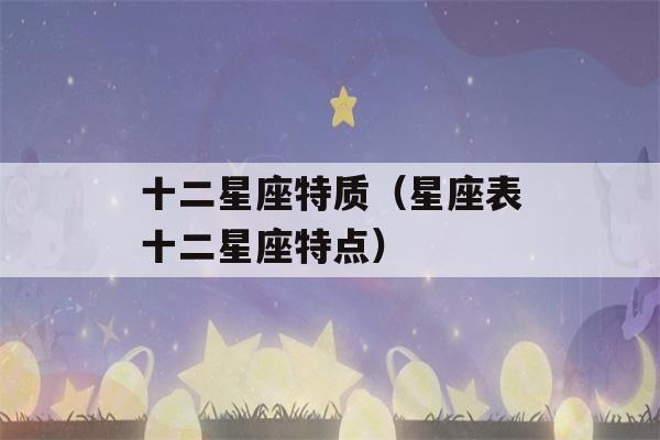 十二星座特质（星座表十二星座特点）