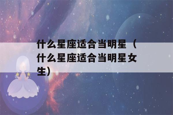 什么星座适合当明星（什么星座适合当明星女生）