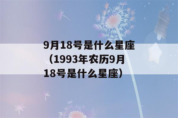 9月18号是什么星座（1993年农历9月18号是什么星座）