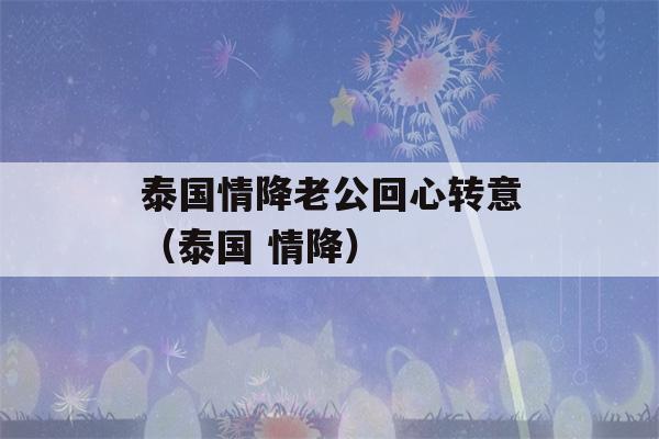 泰国情降老公回心转意（泰国 情降）