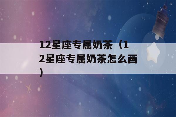 12星座专属奶茶（12星座专属奶茶怎么画）