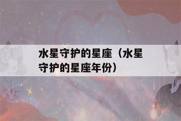 水星守护的星座（水星守护的星座年份）